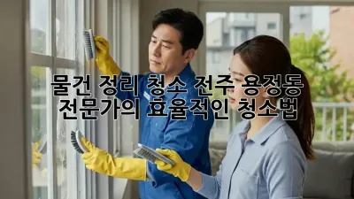 물건 정리 청소: 전주 용정동 전문가의 효율적인 청소법
